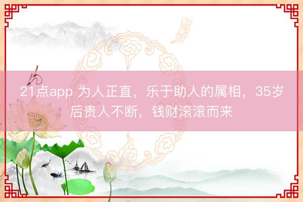 21点app 为人正直,乐于助人的属相,35岁后贵人不断,钱财滚滚而来