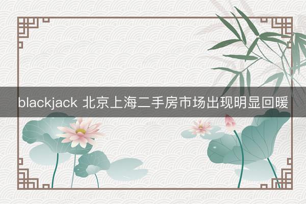 blackjack 北京上海二手房市场出现明显回暖