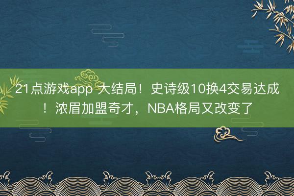 21点游戏app 大结局！史诗级10换4交易达成！浓眉加盟奇才，NBA格局又改变了