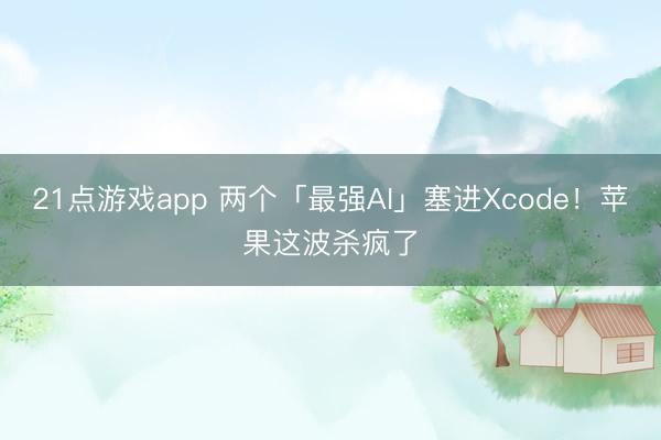21点游戏app 两个「最强AI」塞进Xcode！苹果这波杀疯了