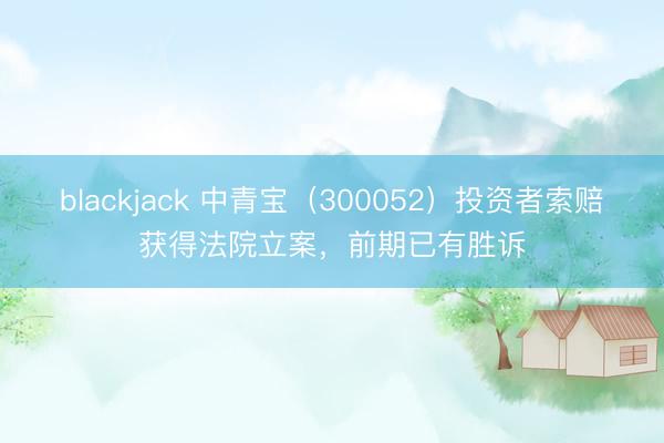 blackjack 中青宝(300052)投资者索赔获得法院立案,前期已有胜诉