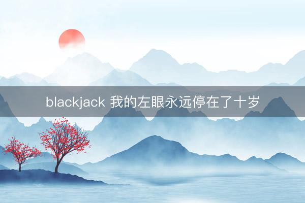 blackjack 我的左眼永远停在了十岁