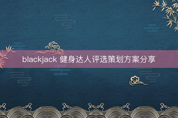 blackjack 健身达人评选策划方案分享
