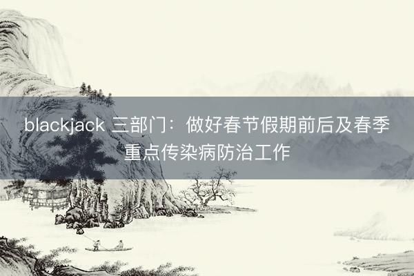 blackjack 三部门：做好春节假期前后及春季重点传染病防治工作