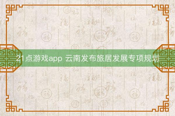 21点游戏app 云南发布旅居发展专项规划