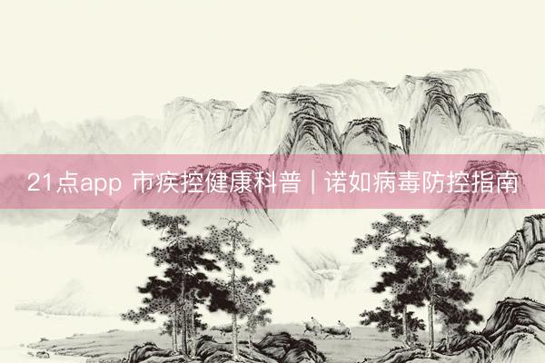 21点app 市疾控健康科普 | 诺如病毒防控指南