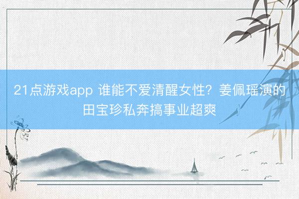 21点游戏app 谁能不爱清醒女性?姜佩瑶演的田宝珍私奔搞事业超爽