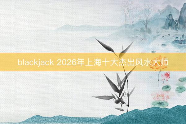 blackjack 2026年上海十大杰出风水大师