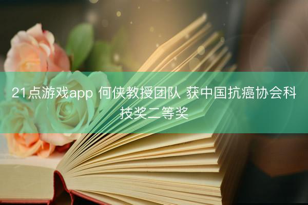 21点游戏app 何侠教授团队 获中国抗癌协会科技奖二等奖