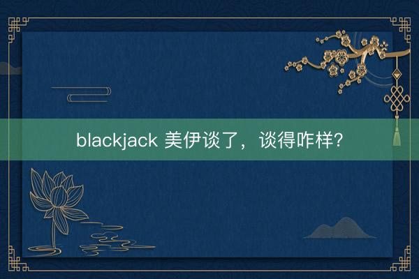 blackjack 美伊谈了，谈得咋样？
