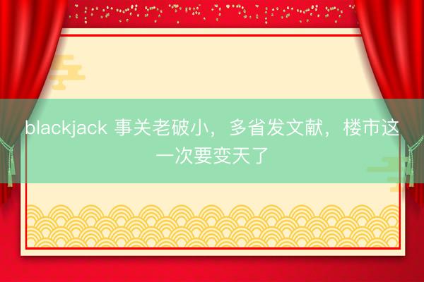 blackjack 事关老破小，多省发文献，楼市这一次要变天了
