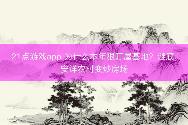21点游戏app 为什么本年狠盯屋基地？谜底，安详农村变炒房场