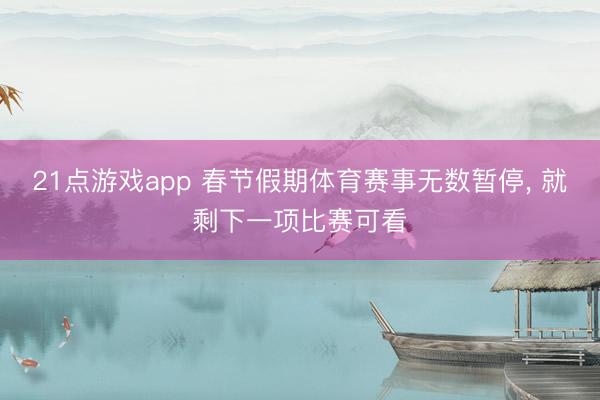 21点游戏app 春节假期体育赛事无数暂停， 就剩下一项比赛可看