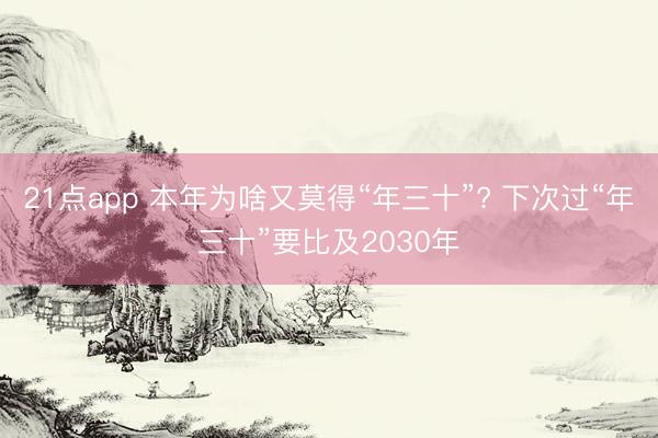 21点app 本年为啥又莫得“年三十”? 下次过“年三十”要比及2030年