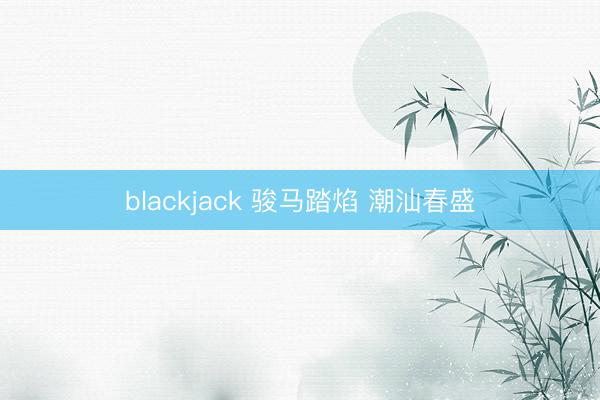 blackjack 骏马踏焰 潮汕春盛