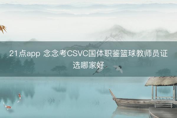 21点app 念念考CSVC国体职鉴篮球教师员证选哪家好