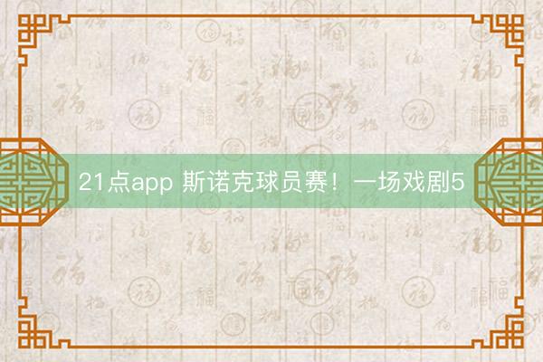 21点app 斯诺克球员赛!一场戏剧5
