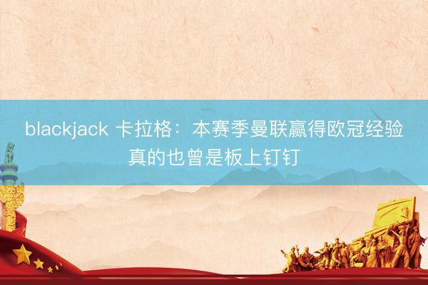blackjack 卡拉格：本赛季曼联赢得欧冠经验真的也曾是板上钉钉