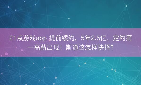 21点游戏app 提前续约，5年2.5亿，定约第一高薪出现！斯通该怎样抉择？