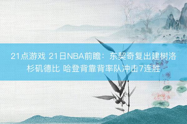 21点游戏 21日NBA前瞻：东契奇复出建树洛杉矶德比 哈登背靠背率队冲击7连胜