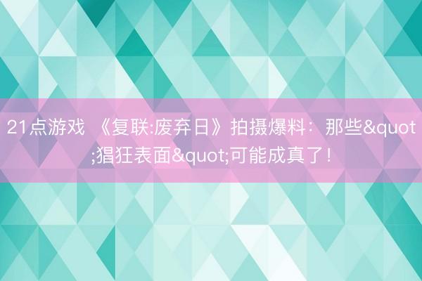 21点游戏 《复联:废弃日》拍摄爆料:那些"猖狂表面"可能成真了!