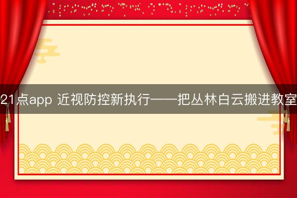 21点app 近视防控新执行——把丛林白云搬进教室