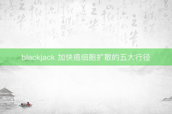 blackjack 加快癌细胞扩散的五大行径