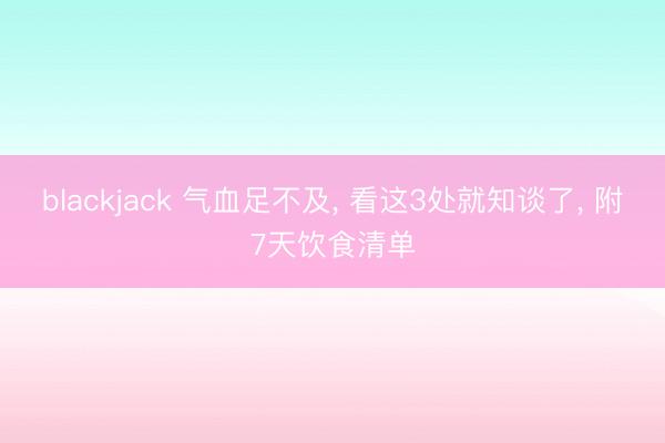 blackjack 气血足不及， 看这3处就知谈了， 附7天饮食清单