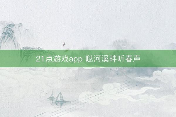 21点游戏app 哒河溪畔听春声