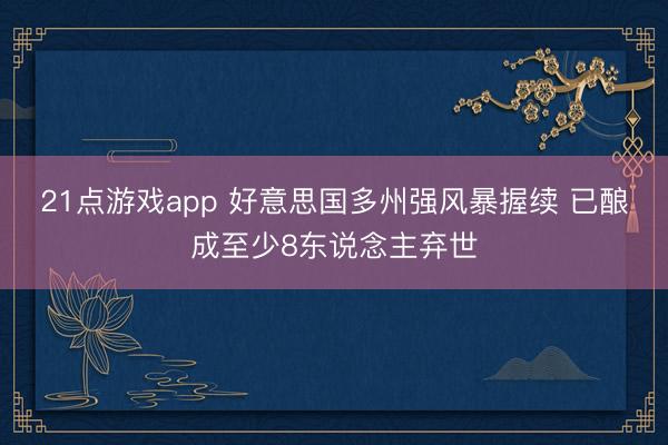 21点游戏app 好意思国多州强风暴握续 已酿成至少8东说念主弃世