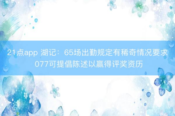 21点app 湖记：65场出勤规定有稀奇情况要求 077可提倡陈述以赢得评奖资历