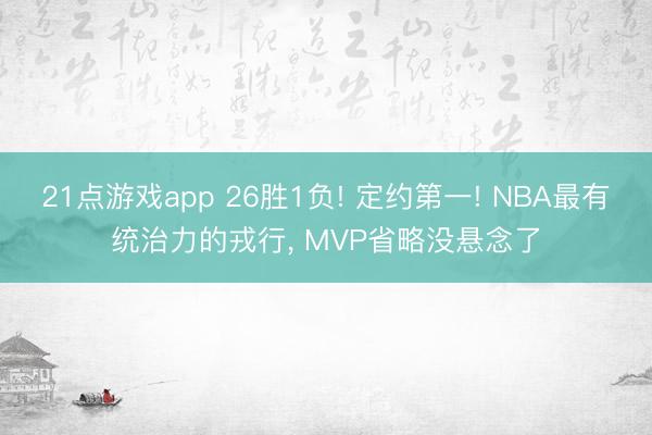 21点游戏app 26胜1负! 定约第一! NBA最有统治力的戎行， MVP省略没悬念了