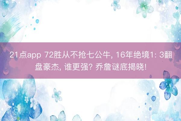 21点app 72胜从不抢七公牛， 16年绝境1: 3翻盘豪杰， 谁更强? 乔詹谜底揭晓!