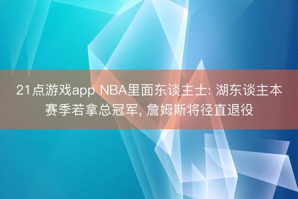 21点游戏app NBA里面东谈主士: 湖东谈主本赛季若拿总冠军， 詹姆斯将径直退役