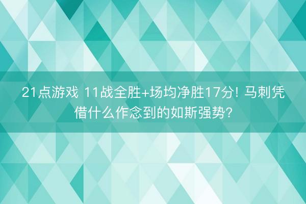 21点游戏 11战全胜+场均净胜17分! 马刺凭借什么作念到的如斯强势?