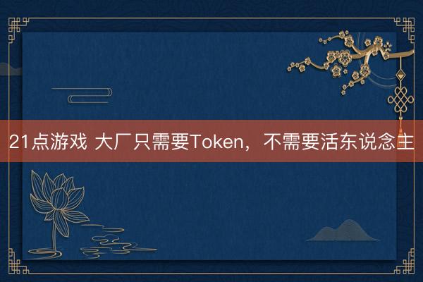 21点游戏 大厂只需要Token，不需要活东说念主