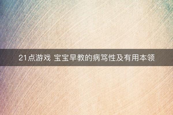 21点游戏 宝宝早教的病笃性及有用本领