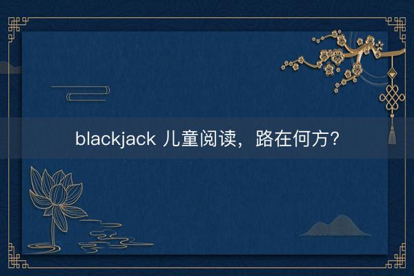 blackjack 儿童阅读，路在何方?