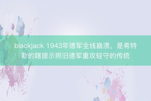 blackjack 1943年德军全线崩溃，是希特勒的瞎提示照旧德军重攻轻守的传统