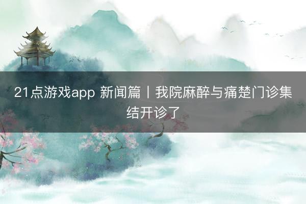 21点游戏app 新闻篇丨我院麻醉与痛楚门诊集结开诊了
