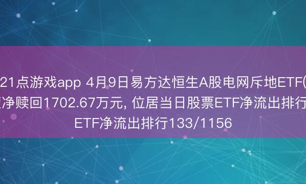 21点游戏app 4月9日易方达恒生A股电网斥地ETF(560390)遭净赎回1702.67万元， 位居当日股票ETF净流出排行133/1156