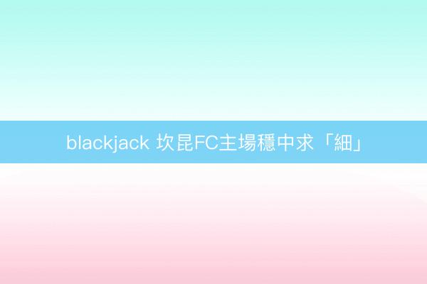 blackjack 坎昆FC主場穩中求「細」