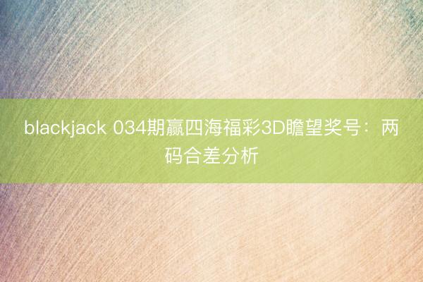 blackjack 034期赢四海福彩3D瞻望奖号:两码合差分析