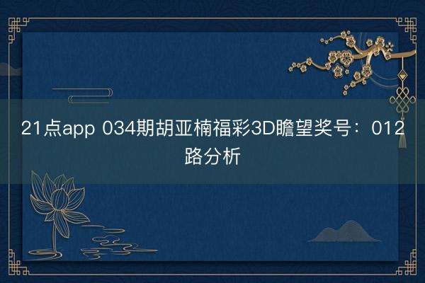 21点app 034期胡亚楠福彩3D瞻望奖号：012路分析