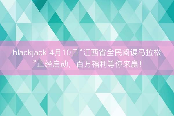 blackjack 4月10日“江西省全民阅读马拉松”正经启动，百万福利等你来赢！