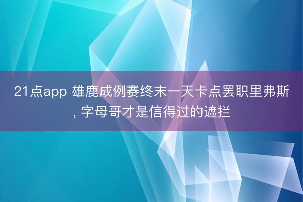 21点app 雄鹿成例赛终末一天卡点罢职里弗斯, 字母哥才是信得过的遮拦