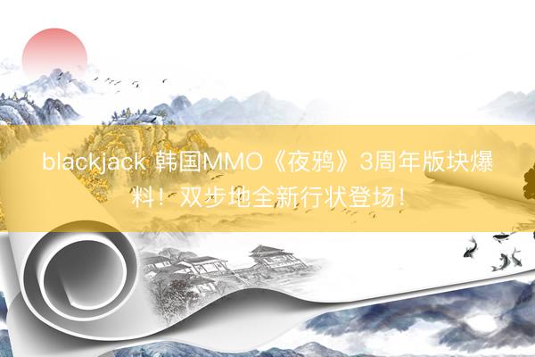 blackjack 韩国MMO《夜鸦》3周年版块爆料！双步地全新行状登场！
