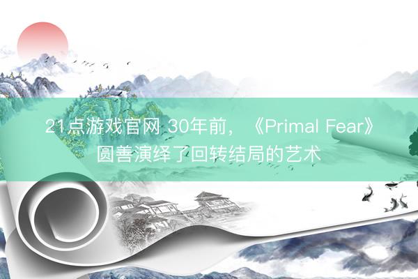 21点游戏官网 30年前，《Primal Fear》圆善演绎了回转结局的艺术