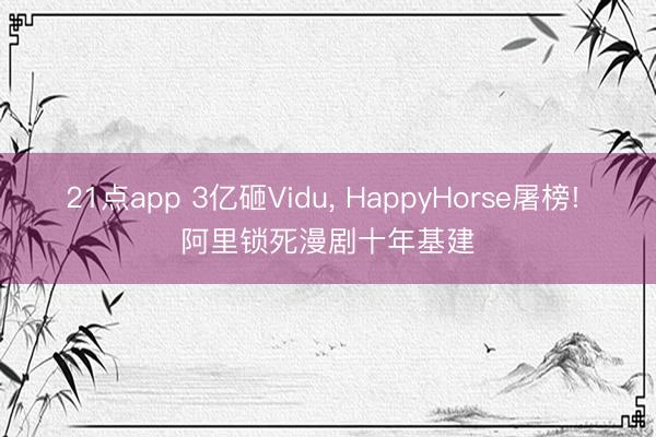 21点app 3亿砸Vidu， HappyHorse屠榜! 阿里锁死漫剧十年基建