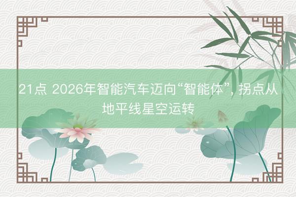 21点 2026年智能汽车迈向“智能体”, 拐点从地平线星空运转